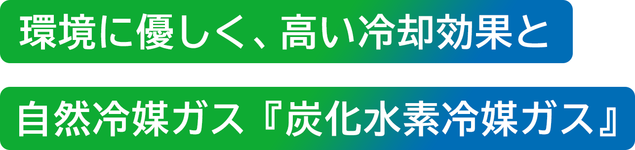 環境に優しく、高い冷却効果と自然冷媒ガス『『炭化水素冷媒ガス』